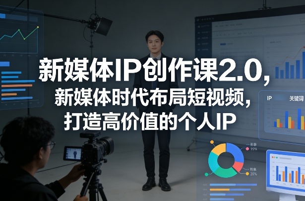 新媒体IP创作课2.0,新媒体时代布局短视频,打造高价值的个人IP-智云网