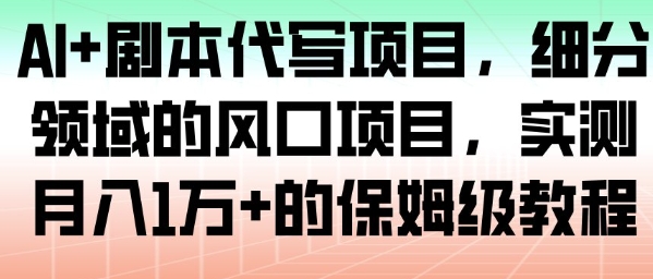 AI+剧本代写项目,细分领域的风口项目,实测月入1W+的保姆级教程-智云网