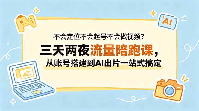 (18699期)不会定位不会起号不会做视频?三天两夜流量陪跑课,从账号搭建到AI出片一站式搞定 (18699期)不会定位不会起号不会做视频?三天两夜流量陪跑课,从账号搭建到AI出片一站式搞定