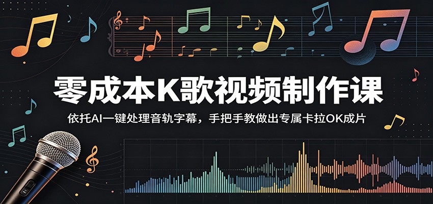 零成本K歌视频制作课:依托AI一键处理音轨字幕,手把手教做出专属卡拉OK成片-智云网