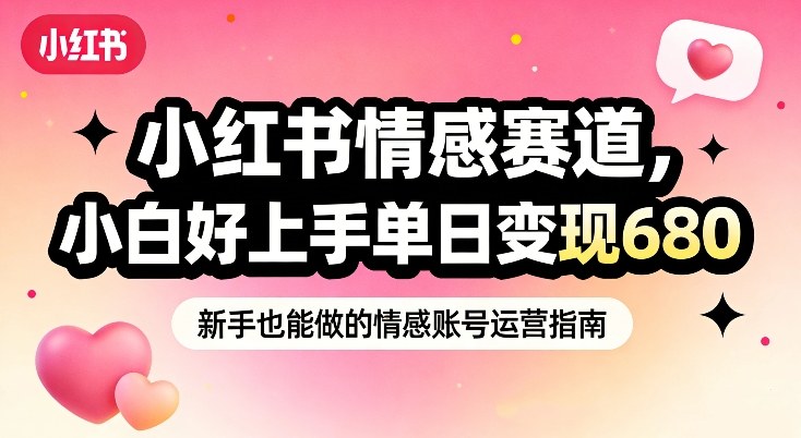 小红书情感赛道,抓准女性情绪刚需,小白好上手单日变现680-智云网