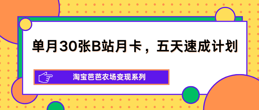 单月30张B站月卡,五天速成计划,淘宝芭芭农场变现系列 单月30张B站月卡,五天速成计划,淘宝芭芭农场变现系列
