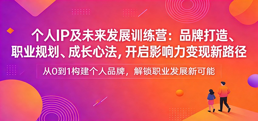 个人IP及未来发展训练营：品牌打造、职业规划、成长心法，开启影响力变现新路径-智云网