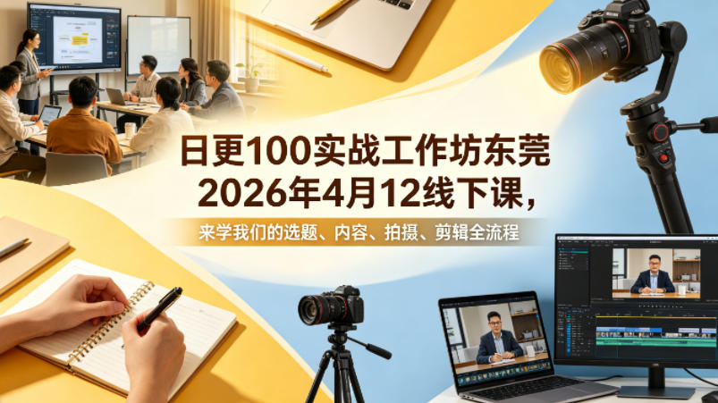 日更100实条战工作坊东莞2026年4月12线下课,来学我们的选题、内容、拍摄、剪辑全流程 日更100实条战工作坊东莞2026年4月12线下课,来学我们的选题、内容、拍摄、剪辑全流程