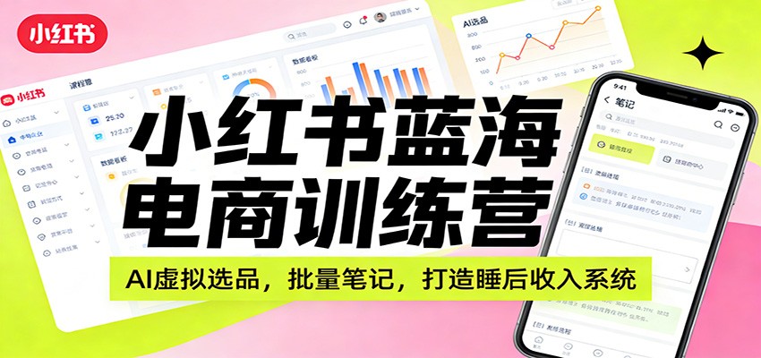 小红书蓝海电商训练营：AI虚拟选品，批量笔记，打造睡后收入系统-智云网