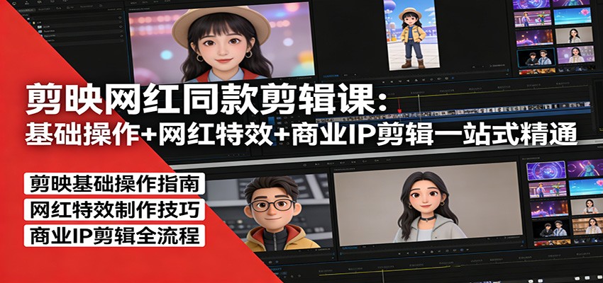 剪映网红同款剪辑课:基础操作+网红特效+商业IP剪辑一站式精通-智云网