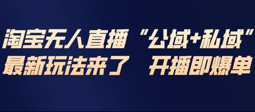 淘宝无人直播完整教程，公试+私域，最新玩法来了，开播即爆单-智云网