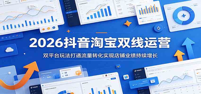 2026抖音淘宝双线运营：双平台玩法打通流量转化实现店铺业绩持续增长-智云网