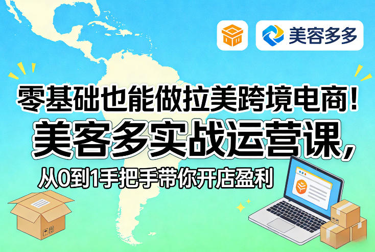 零基础也能做拉美跨境电商!美客多实战运营课,从0到1手把手带你开店盈利-智云网