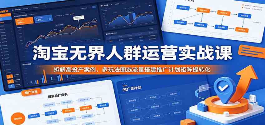 淘宝无界人群运营实战课:拆解高投产案例,多玩法圈选流量搭建推广计划矩阵提转化-智云网