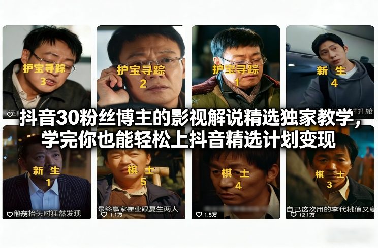 抖音30粉丝博主的影视解说精选独家教学，学完你也能轻松上抖音精选计划变现-智云网