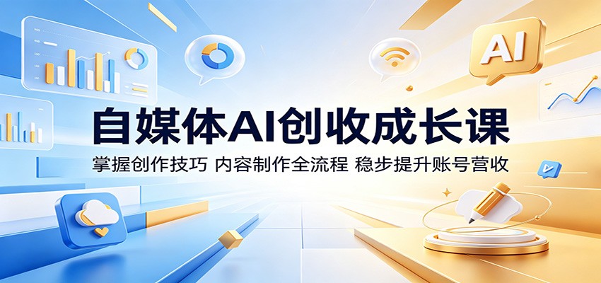 自媒体AI创收成长课:掌握创作技巧,内容制作全流程,稳步提升账号营收-智云网