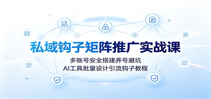 私域钩子矩阵推广实战课：多账号安全搭建养号避坑，AI工具批量设计引流钩子教程-智云网