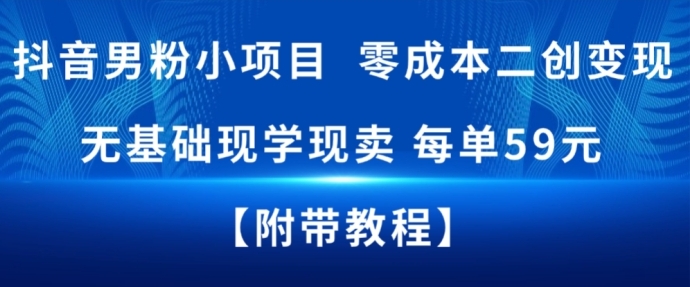 抖音男粉小项目,零成本二创变现,无基础现学现卖,每单59米