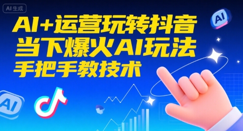 AI+运营玩转抖音,当下爆火AI玩法,手把手教技术(更新26年)