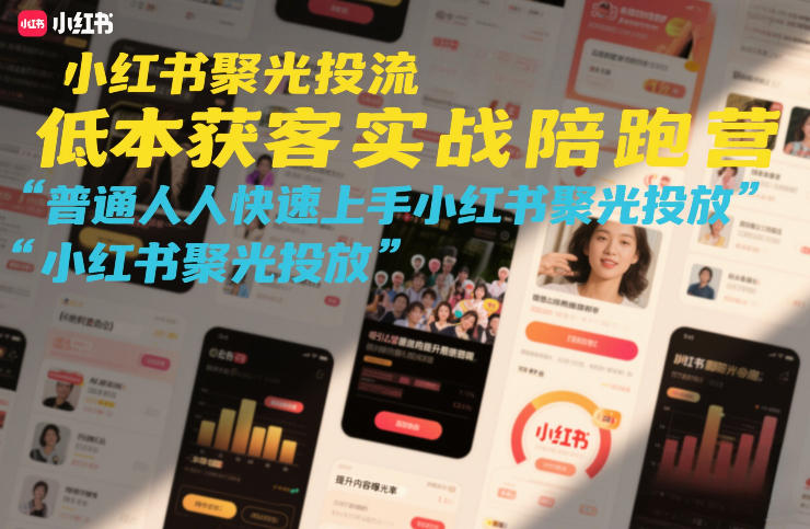 小红书聚光投流低成本获客实战陪跑营,普通人快速上手小红书聚光投放-智云网