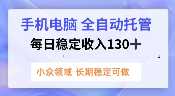手机电脑,全自动托管,每日稳定收入130+,小众领域内容长期可做【揭秘】-智云网