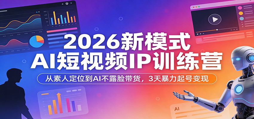 2026新模式AI短视频IP训练营：从素人定位到AI不露脸带货，3天暴力起号变现-智云网