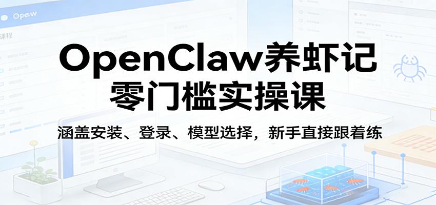 OpenClaw养虾记零门槛实操课:涵盖安装、登录、模型选择,新手直接跟着练(更新)-智云网