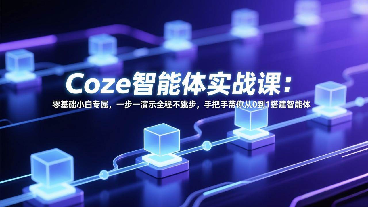 （17579期） Coze智能体实战课：零基础小白专属，一步一演示全程不跳步，手把手带你从0到1搭建智能体-智云网