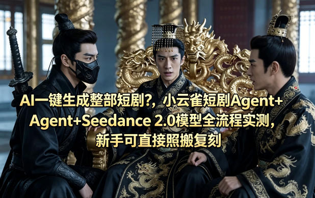 AI一键生成整部短剧?小云雀短剧Agent+Seedance 2.0模型全流程实测,新手可直接照搬复刻-智云网