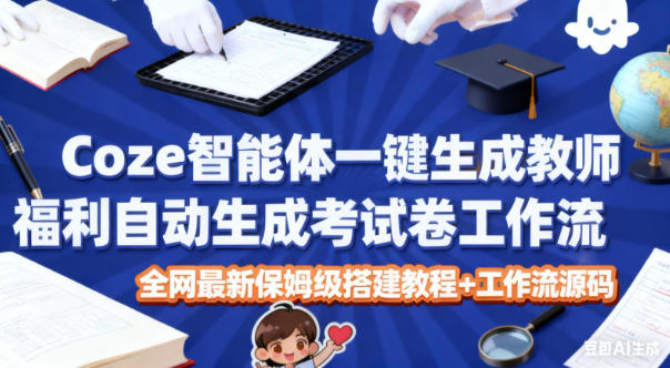 Coze智能体一键生成教师福利自动生成考试试卷工作流,全网最新保姆级搭建教程+工作流源码-智云网