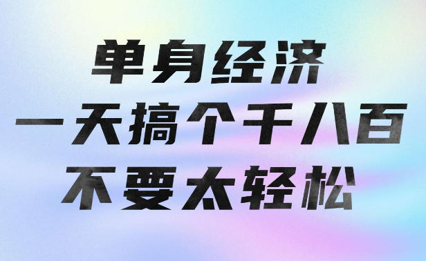 单身经济，拿出执行力一天搞个千八百不要太轻松，长久稳定，越深耕越吃香【揭秘】-智云网