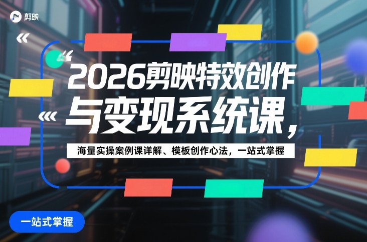 2026剪映特效创作与变现系统课，海量实操案例课详解、模板创作心法，一站式掌握-智云网