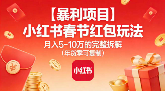 【暴利项目】小红书春节红包玩法月入5W的完整拆解(年货季可复制)-智云网