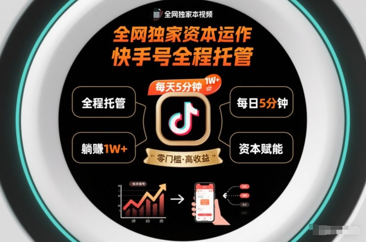 全网独家资本运作,全程托管快手号,每天5分钟最高躺賺1W+【揭秘】-智云网