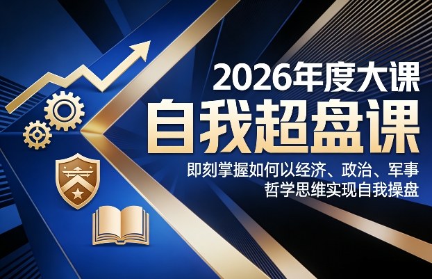 2026年度大课《自我超盘课》,即刻掌握如何以经济、政治、军事、哲学思维实现自我操盘-智云网