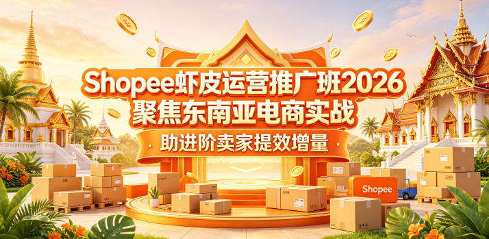 Shopee虾皮运营推广班2026,聚焦东南亚电商实战,助进阶卖家提效增量 Shopee虾皮运营推广班2026,聚焦东南亚电商实战,助进阶卖家提效增量