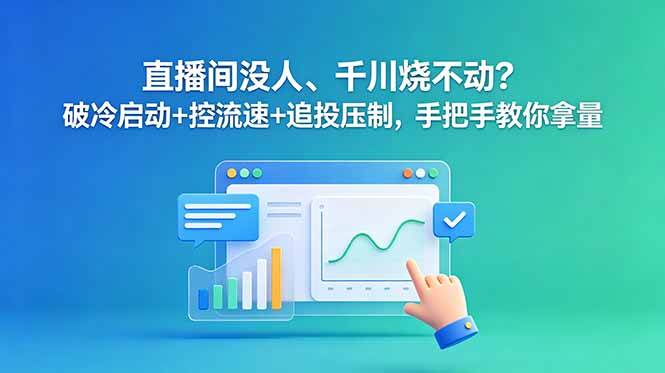 (18836期)直播间没人、千川烧不动?破冷启动+控流速+追投压制,手把手教你拿量 (18836期)直播间没人、千川烧不动?破冷启动+控流速+追投压制,手把手教你拿量