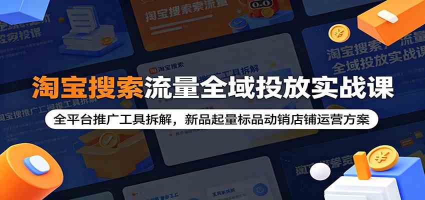 淘宝搜索流量全域投放实战课:全平台推广工具拆解,新品起量标品动销店铺运营方案-智云网