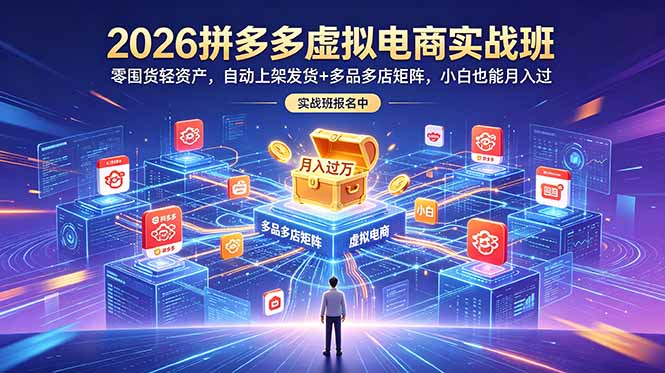 2026拼多多虚拟电商实战班：零囤货轻资产，自动上架发货+多品多店矩阵，小白也能月入过万-智云网