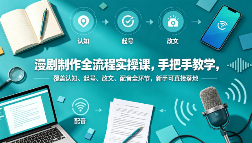 漫剧制作全流程实操课,手把手教学,覆盖认知、起号、改文、配音全环节,新手可直接落地-智云网