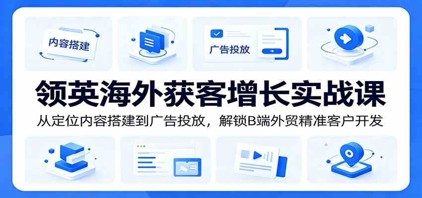 领英海外获客增长实战课:从定位内容搭建到广告投放,解锁B端外贸精准客户开发-智云网