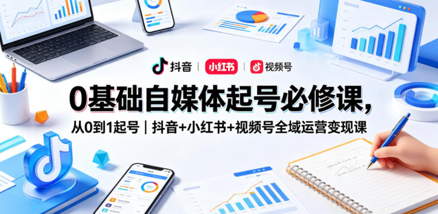 0基础自媒体起号必修课,从0到1起号|抖音+小红书+视频号全域运营变现课-智云网