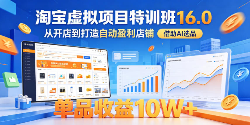 淘宝虚拟项目特训班16.0,从开店到打造自动盈利店铺,借助AI选品,单品收益10W+(更新5月)-智云网