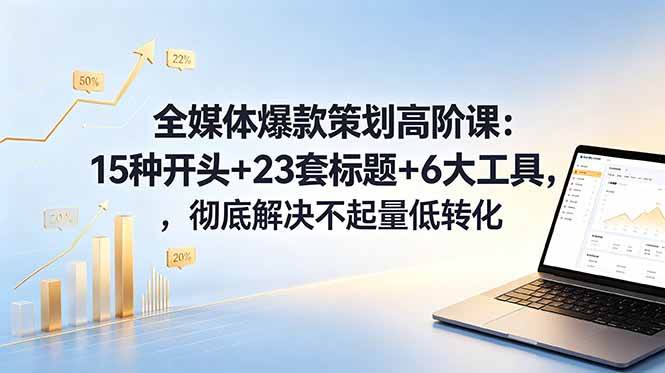 （18754期）全媒体爆款策划高阶课：15种开头+23套标题+6大工具，彻底解决不起量低转化-智云网