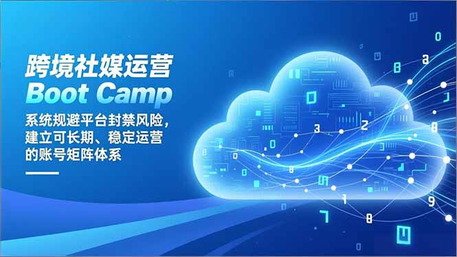 跨境社媒运营Boot Camp:系统规避平台封禁风险,建立可长期、稳定运营的账号矩阵体系-智云网