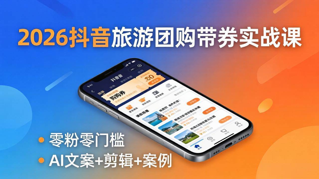 (18175期)2026抖音旅游团购带券实战课:零粉零门槛,AI文案+剪辑+案例,躺着赚门票佣金-智云网