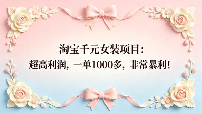 (18388期)淘宝千元女装项目:超高利润,一单1000多,非常暴利! (18388期)淘宝千元女装项目:超高利润,一单1000多,非常暴利!