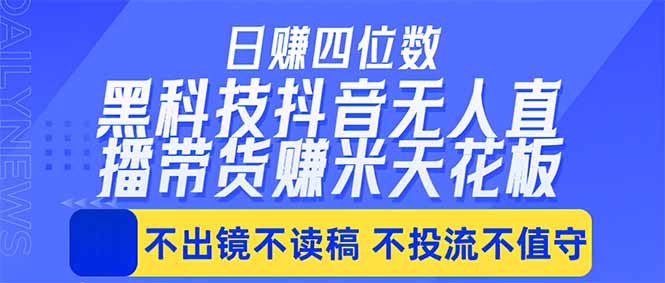 日入四位数！！最新黑科技抖音无人直播带货赚钱天花板，不出镜，不读稿，不投流，不值守，手…-智云网