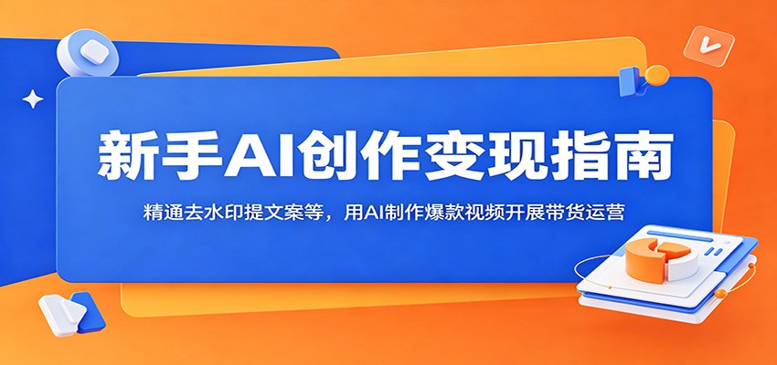 新手AI创作变现指南:精通去水印提文案等,用AI制作爆款视频开展带货运营-智云网
