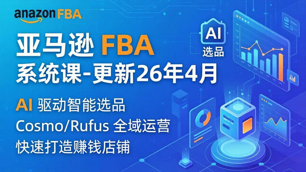 (18194期)亚马逊 FBA 系统课程(更新26年4月)335节全流程教学,从选品广告到AI应用,零基础新手轻松上手-智云网