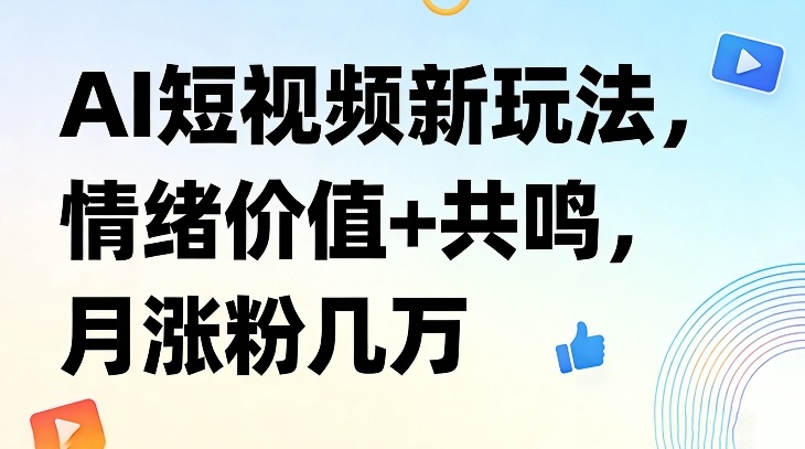 AI短视频新玩法,情绪价值+共鸣,月涨粉几万-智云网