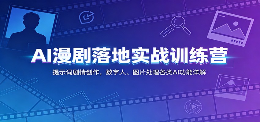 AI漫剧落地实战训练营:提示词剧情创作,数字人、图片处理各类AI功能详解-智云网