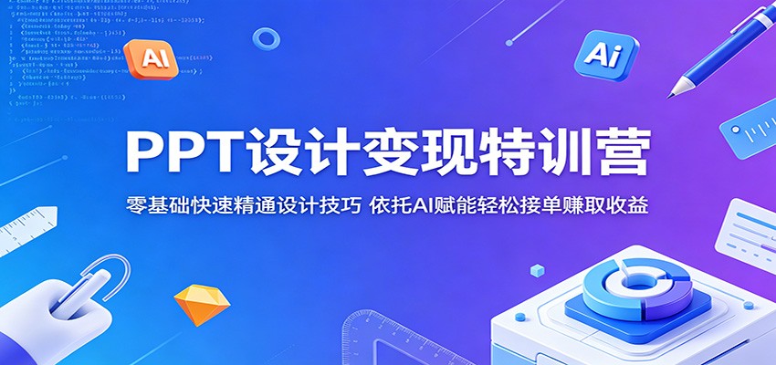 PPT设计变现特训营:零基础快速精通设计技巧,依托AI赋能轻松接单赚取收益-智云网