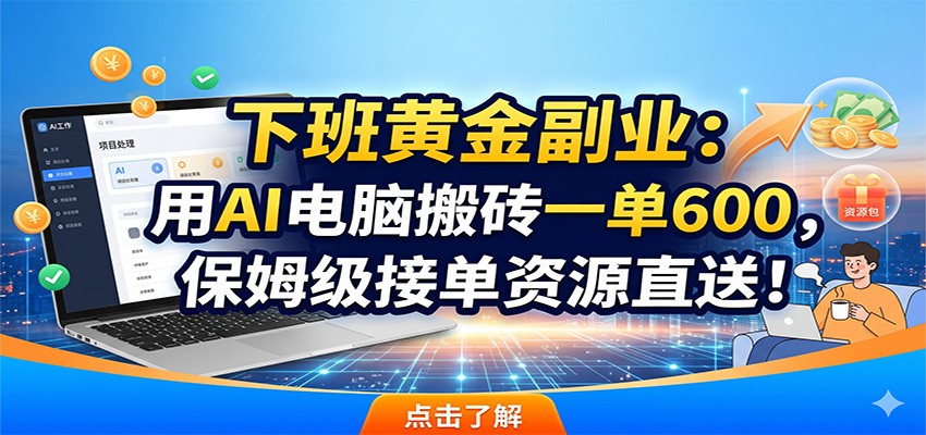下班黄金副业:用AI电脑搬砖一单600,保姆级接单资源直送! 下班黄金副业:用AI电脑搬砖一单600,保姆级接单资源直送!